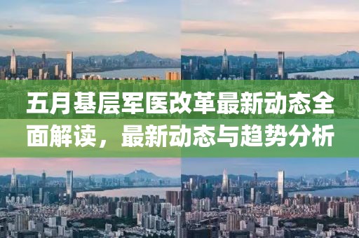 五月基层军医改革最新动态全面解读，最新动态与趋势分析