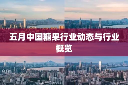 五月中国糖果行业动态与行业概览