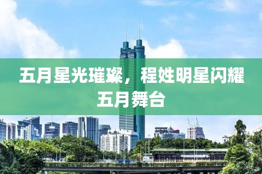 五月星光璀璨，程姓明星闪耀五月舞台