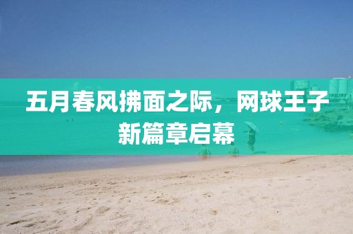 五月春风拂面之际，网球王子新篇章启幕