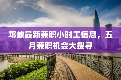 邛崃最新兼职小时工信息，五月兼职机会大搜寻