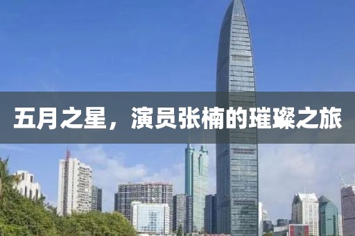 五月之星，演员张楠的璀璨之旅