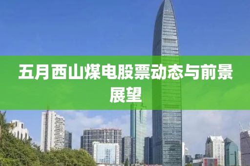 五月西山煤电股票动态与前景展望