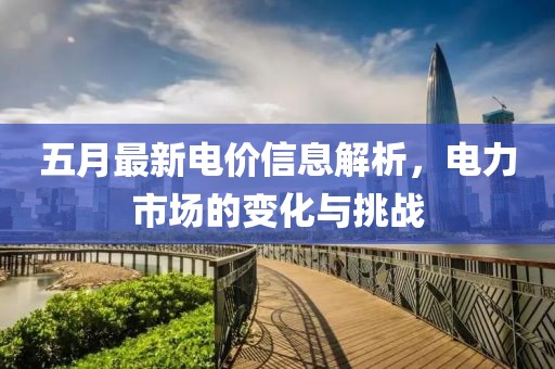 五月最新电价信息解析，电力市场的变化与挑战