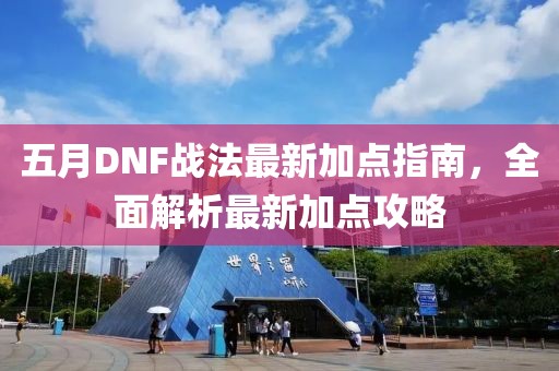 五月DNF战法最新加点指南，全面解析最新加点攻略