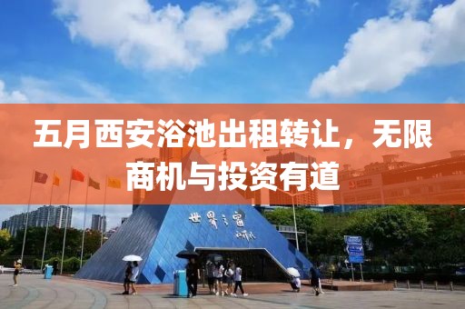 五月西安浴池出租转让，无限商机与投资有道
