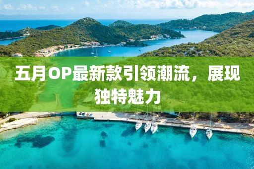 五月OP最新款引领潮流，展现独特魅力