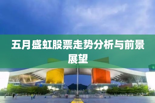五月盛虹股票走势分析与前景展望