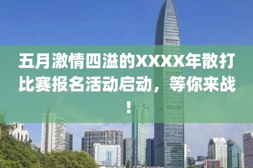 五月激情四溢的XXXX年散打比赛报名活动启动，等你来战！