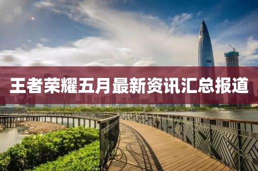 王者荣耀五月最新资讯汇总报道