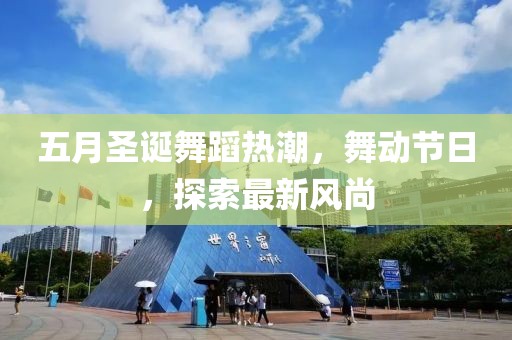 五月圣诞舞蹈热潮，舞动节日，探索最新风尚