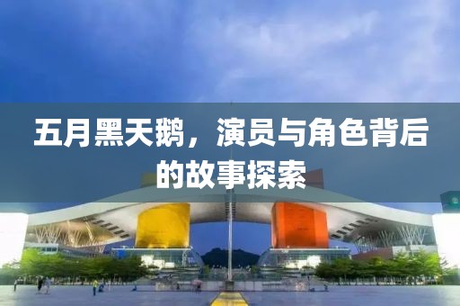 五月黑天鹅，演员与角色背后的故事探索