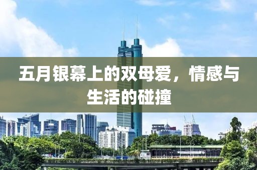 五月银幕上的双母爱，情感与生活的碰撞