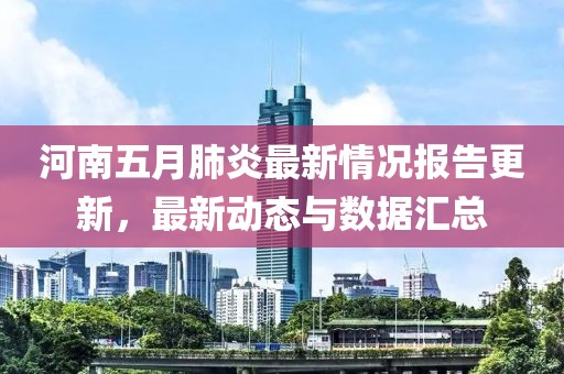 河南五月肺炎最新情况报告更新，最新动态与数据汇总