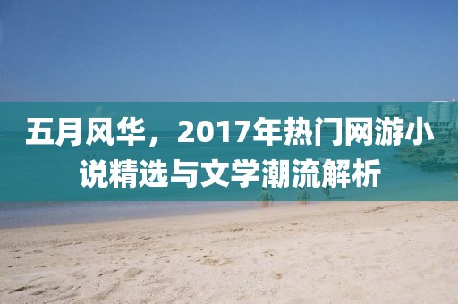 五月风华，2017年热门网游小说精选与文学潮流解析