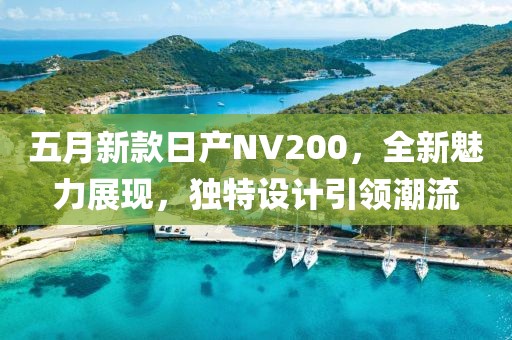 五月新款日产NV200，全新魅力展现，独特设计引领潮流
