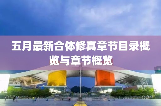 五月最新合体修真章节目录概览与章节概览