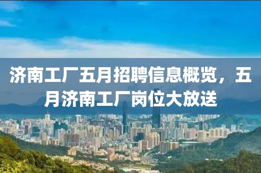 济南工厂五月招聘信息概览，五月济南工厂岗位大放送