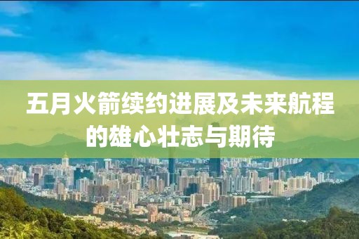 五月火箭续约进展及未来航程的雄心壮志与期待