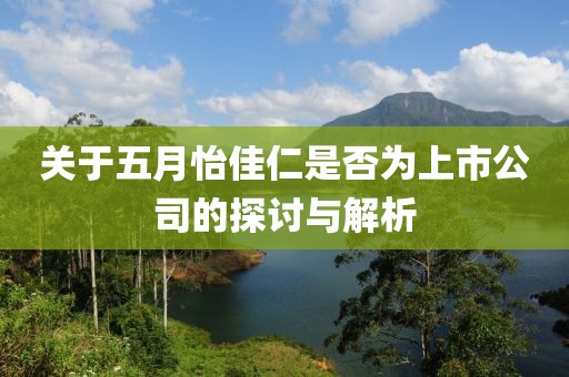 关于五月怡佳仁是否为上市公司的探讨与解析