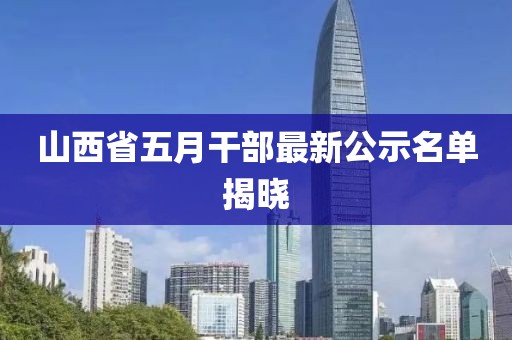 山西省五月干部最新公示名单揭晓