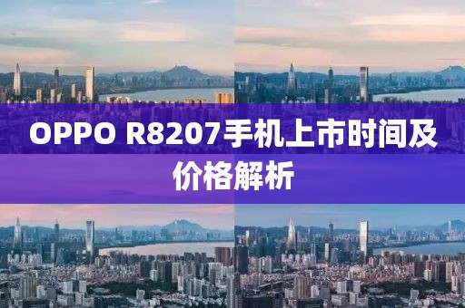OPPO R8207手机上市时间及价格解析
