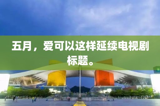 五月，爱可以这样延续电视剧标题。