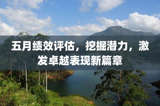 五月绩效评估，挖掘潜力，激发卓越表现新篇章