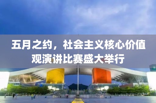五月之约，社会主义核心价值观演讲比赛盛大举行