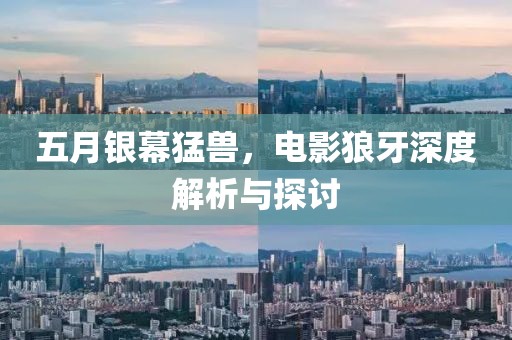 五月银幕猛兽，电影狼牙深度解析与探讨