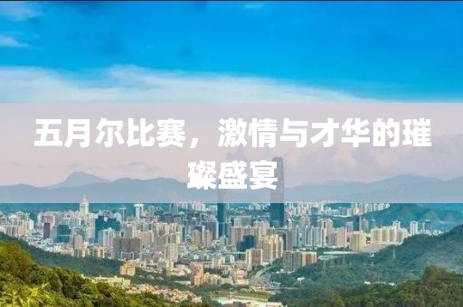 五月尔比赛，激情与才华的璀璨盛宴