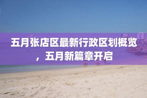 五月张店区最新行政区划概览，五月新篇章开启
