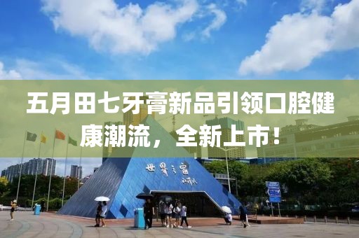 五月田七牙膏新品引领口腔健康潮流，全新上市！