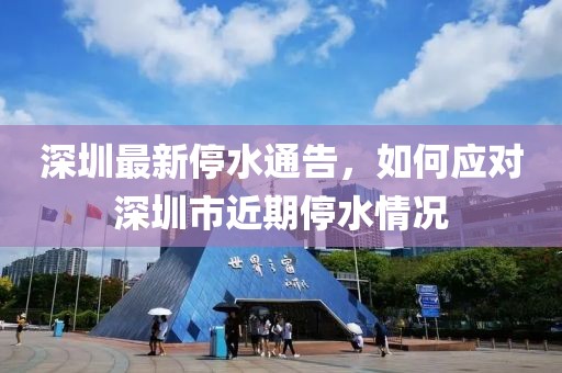深圳最新停水通告，如何应对深圳市近期停水情况