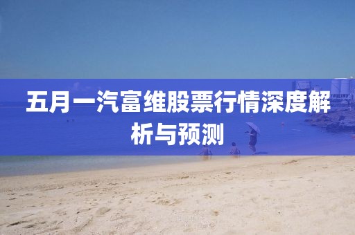 五月一汽富维股票行情深度解析与预测
