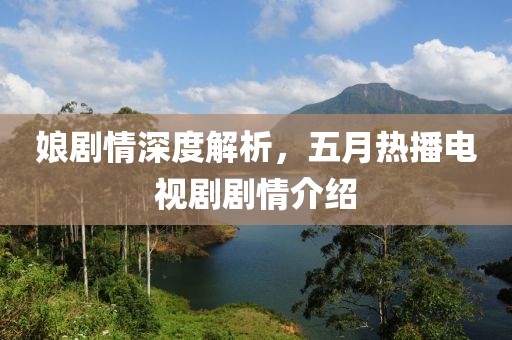 娘剧情深度解析，五月热播电视剧剧情介绍