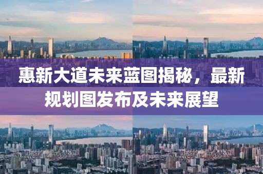 惠新大道未来蓝图揭秘，最新规划图发布及未来展望
