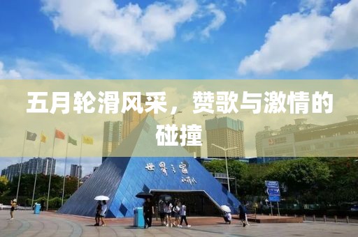 五月轮滑风采，赞歌与激情的碰撞
