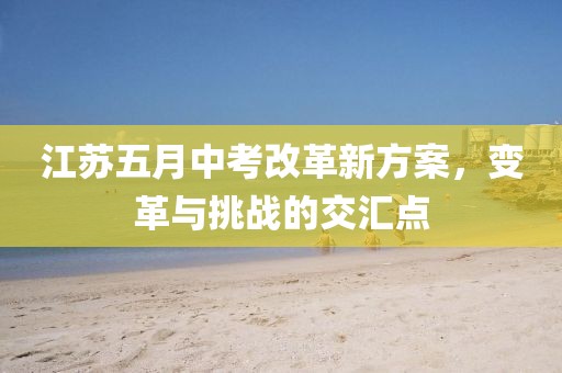 江苏五月中考改革新方案，变革与挑战的交汇点