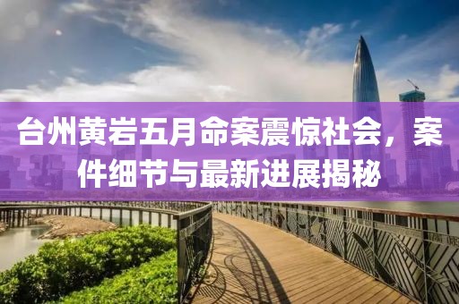 台州黄岩五月命案震惊社会，案件细节与最新进展揭秘