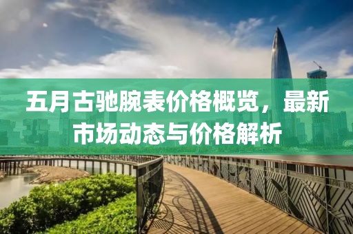 五月古驰腕表价格概览，最新市场动态与价格解析