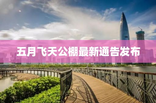 五月飞天公棚最新通告发布