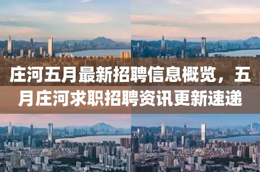 庄河五月最新招聘信息概览，五月庄河求职招聘资讯更新速递
