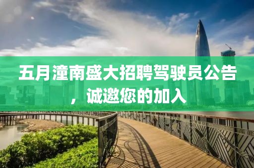 五月潼南盛大招聘驾驶员公告，诚邀您的加入