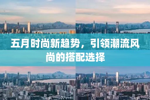 五月时尚新趋势，引领潮流风尚的搭配选择