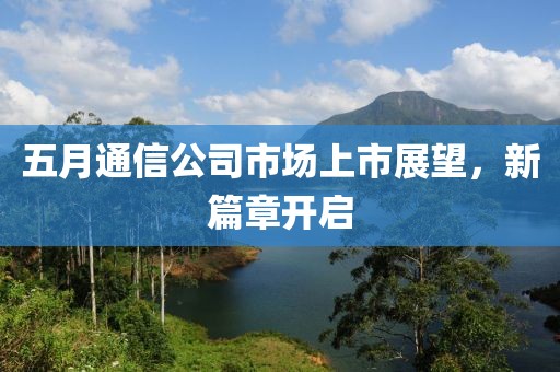 五月通信公司市场上市展望，新篇章开启