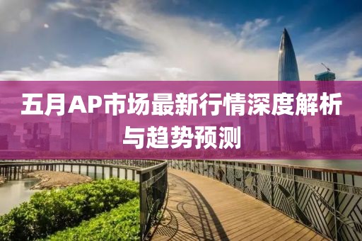 五月AP市场最新行情深度解析与趋势预测