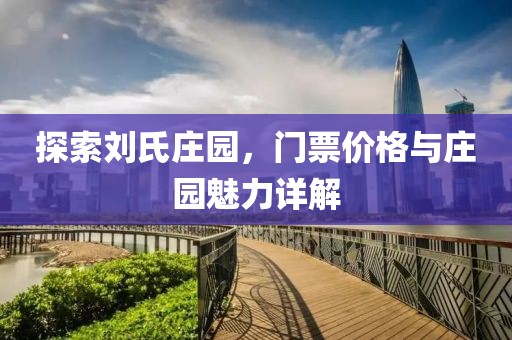 探索刘氏庄园，门票价格与庄园魅力详解