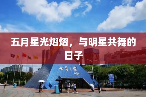 五月星光熠熠，与明星共舞的日子