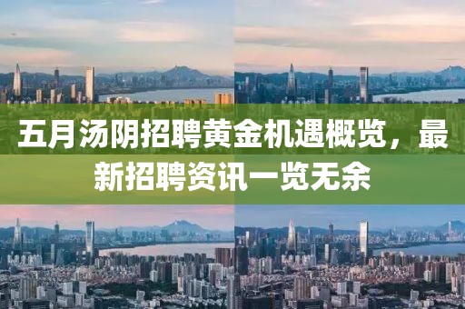 五月汤阴招聘黄金机遇概览，最新招聘资讯一览无余